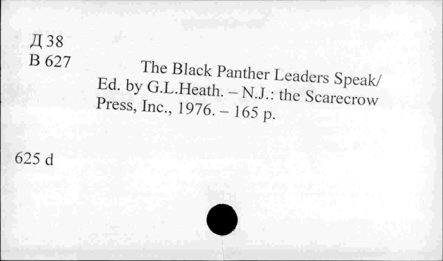 ﻿£38
B 627
The Black Panther Leaders Speak/ Ed. by G.L.Heath. the Scarecrow Press, Inc., 1976. - 165 p.
625 d